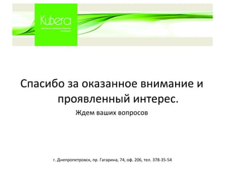Спасибо за оказанное внимание и проявленный интерес. Ждем ваших вопросов г. Днепропетровск, пр. Гагарина, 74, оф. 206, тел. 378-35-54 