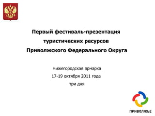 Первый фестиваль-презентация  туристических ресурсов  Приволжского Федерального Округа Нижегородская ярмарка 17-19 октября 2011 года  три дня 