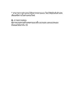 * สามารถวางตำาแหน่งได้หลากหลายแบบ โดยใช้คู่อันดับตัวเลข
เดิมแต่จัดวางในตำาแหน่งใหม่

4. การตรวจสอบ
พิจารณาผลรวมตัวเลขตามแนวตั้ง แนวนอน และแนวทแยง
ทั้งหมดได้เท่ากับ 15
 