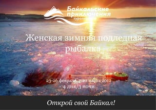 Открой свой Байкал!  4 дня/3 ночи 23-26 февраля, 7-10 марта 2012 Женская зимняя подледная рыбалка  