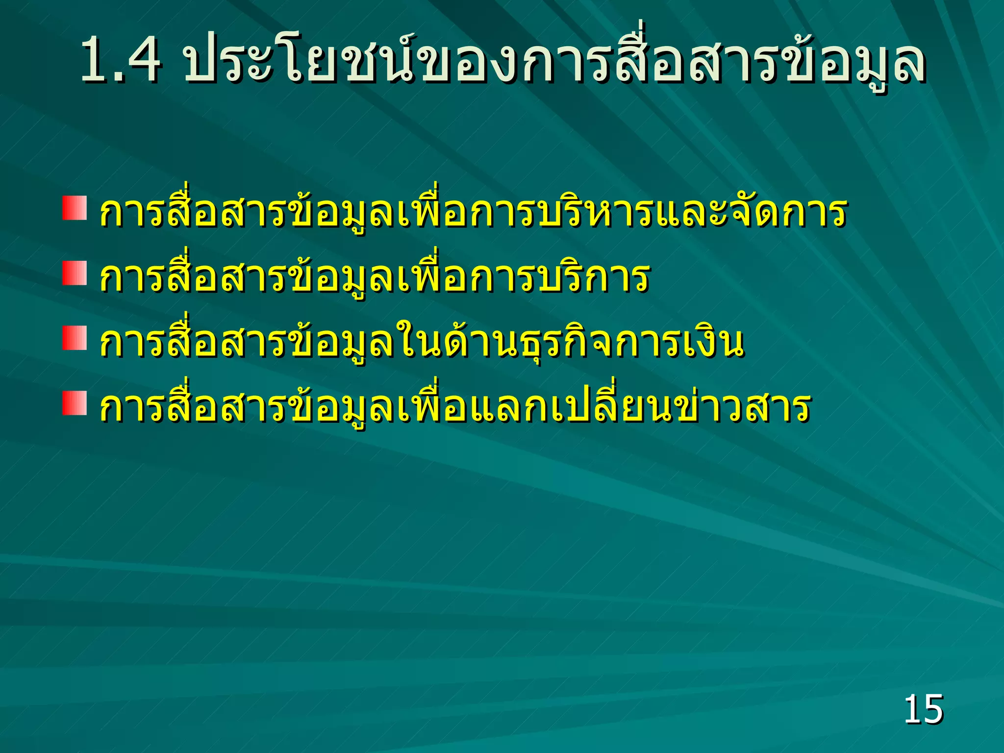 1.4  ปร ะ โยชน์ของการสื่อสารข้อมูล การสื่อสารข้อมูลเพื่อการบริหารและจัดการ การสื่อสารข้อมูลเพื่อการบริการ การสื่อสารข้อมูลในด้านธุรกิจการเงิน การสื่อสารข้อมูลเพื่อแลกเปลี่ยนข่าวสาร  