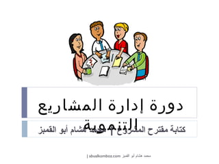 دورة إدارة المشاريع التنموية كتابة مقترح المشروع  |  محمد هشام أبو القمبز محمد هشام أبو القمبز  abualkomboz.com | 
