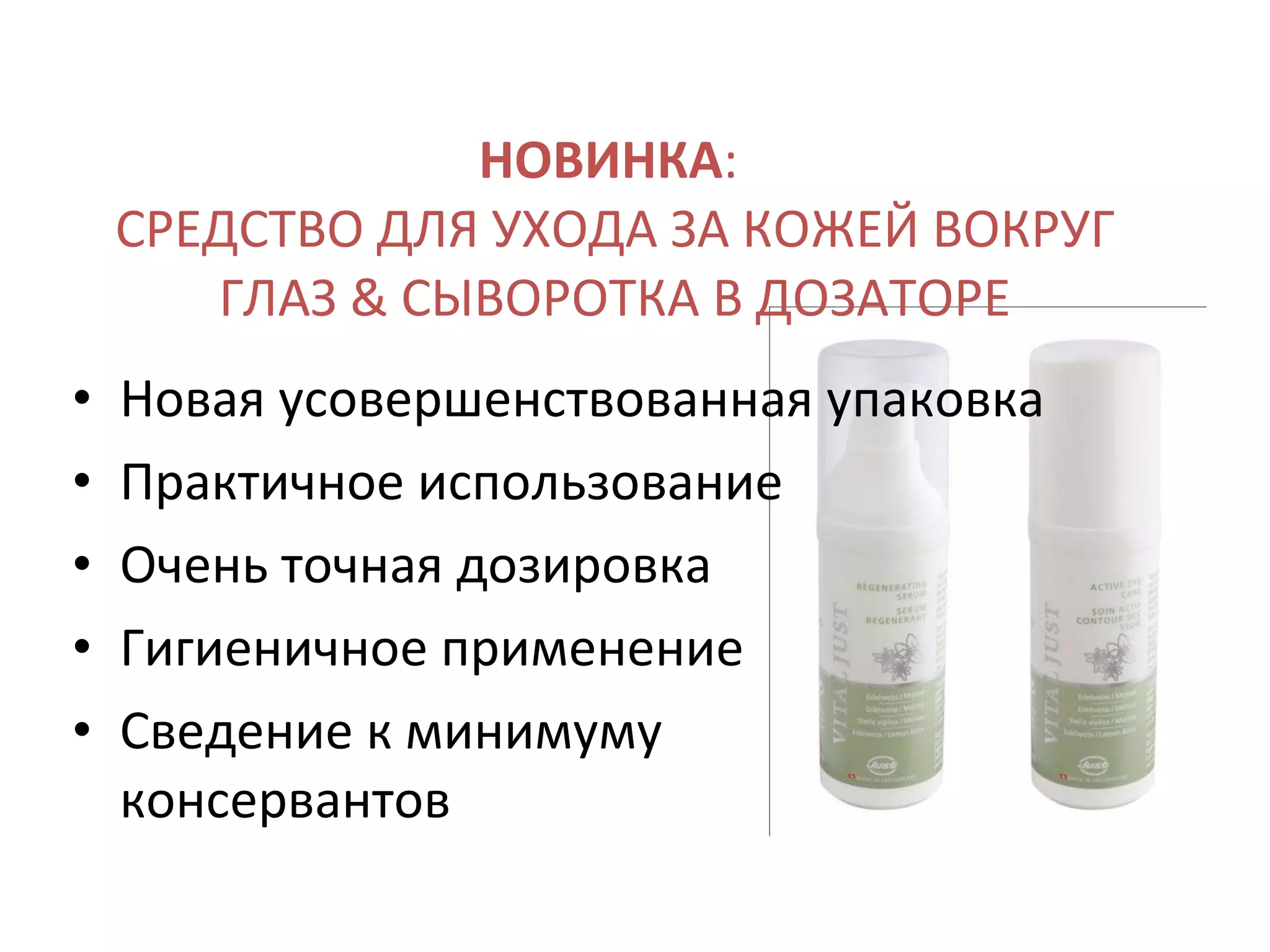 НОВИНКА :  СРЕДСТВО ДЛЯ УХОДА ЗА КОЖЕЙ ВОКРУГ ГЛАЗ & СЫВОРОТКА В ДОЗАТОРЕ Новая усовершенствованная упаковка Практичное использование Очень точная дозировка Гигиеничное применение Сведение к минимуму консервантов 