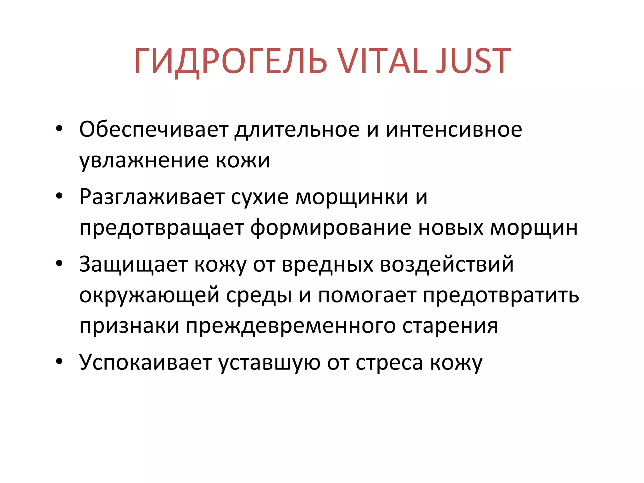 ГИДРОГЕЛЬ VITAL JUST Обеспечивает длительное и интенсивное увлажнение кожи Разглаживает сухие морщинки и предотвращает формирование новых морщин Защищает кожу от вредных воздействий окружающей среды и помогает предотвратить признаки преждевременного старения Успокаивает уставшую от стреса кожу 