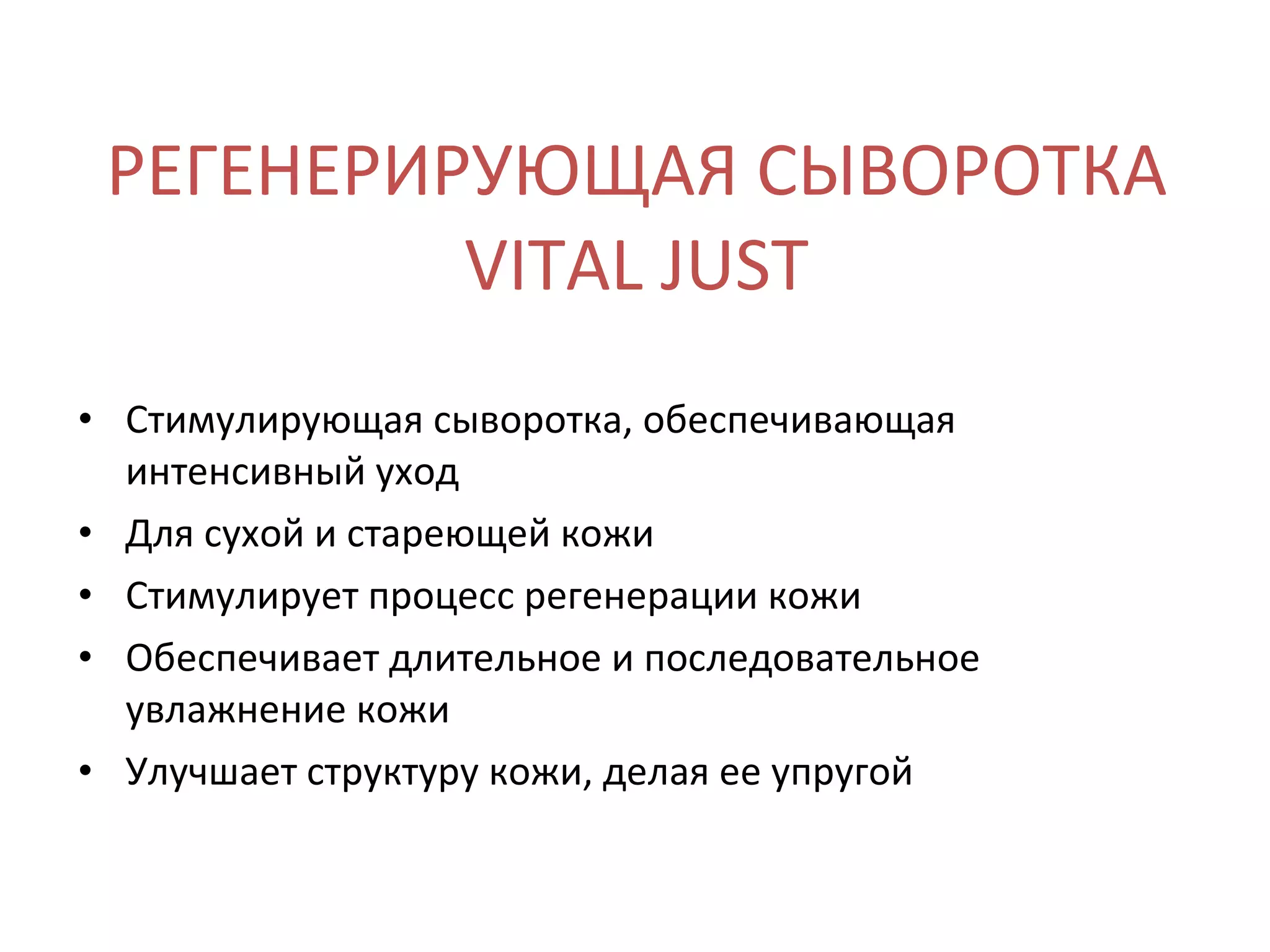 РЕГЕНЕРИРУЮЩАЯ СЫВОРОТКА VITAL JUST Стимулирующая сыворотка, обеспечивающая интенсивный уход Для сухой и стареющей кожи Стимулирует процесс регенерации кожи Обеспечивает длительное и последовательное увлажнение кожи Улучшает структуру кожи, делая ее упругой 