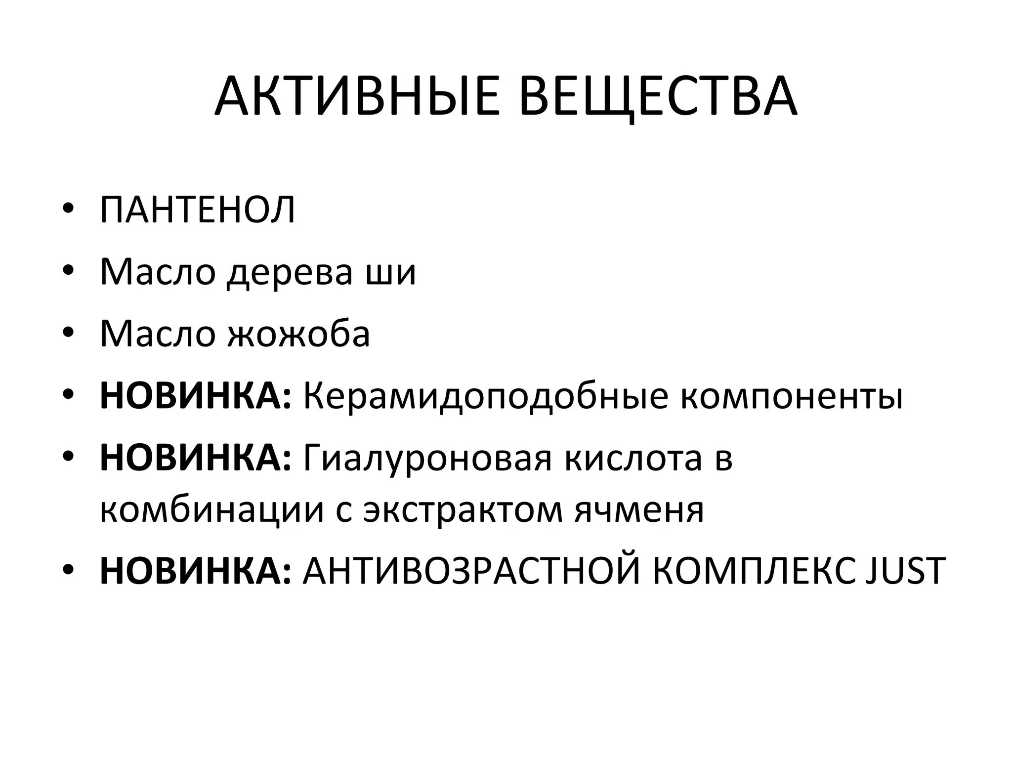 АКТИВНЫЕ ВЕЩЕСТВА ПАНТЕНОЛ Масло дерева ши Масло жожоба НОВИНКА:  Керамидоподобные компоненты НОВИНКА:  Гиалуроновая кислота в комбинации с экстрактом ячменя НОВИНКА:  АНТИВОЗРАСТНОЙ КОМПЛЕКС JUST 