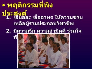 พฤติกรรมที่พึงประสงค์ เสียสละ เอื้ออาทร ให้ความช่วยเหลือผู้ร่วมประกอบวิชาชีพ มีความรัก ความสามัคคี ร่วมใจพัฒนาการศึกษา 