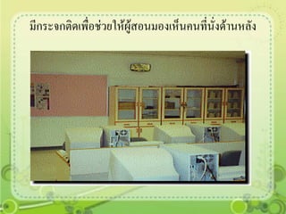 มีกระจกติดเพื่อช่วยให้ผู้สอนมองเห็นคนที่นั่งด้านหลัง
 
