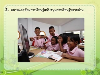 2. สภาพแวดล้อมการเรียนรู้สนับสนุนการเรียนรู้หลายด้าน
 