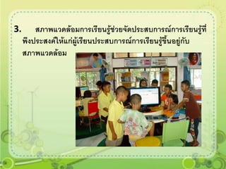 3.       สภาพแวดล้อมการเรียนรูช่วยจัดประสบการณ์การเรียนรู้ที่
                                 ้
     พึงประสงค์ให้แก่ผู้เรียนประสบการณ์การเรียนรู้ขนอยู่กับ
                                                   ึ้
     สภาพแวดล้อม
 