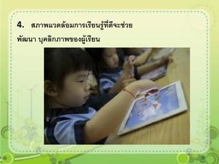 4. สภาพแวดล้อมการเรียนรู้ที่ดีจะช่วย
พัฒนา บุคลิกภาพของผู้เรียน
 