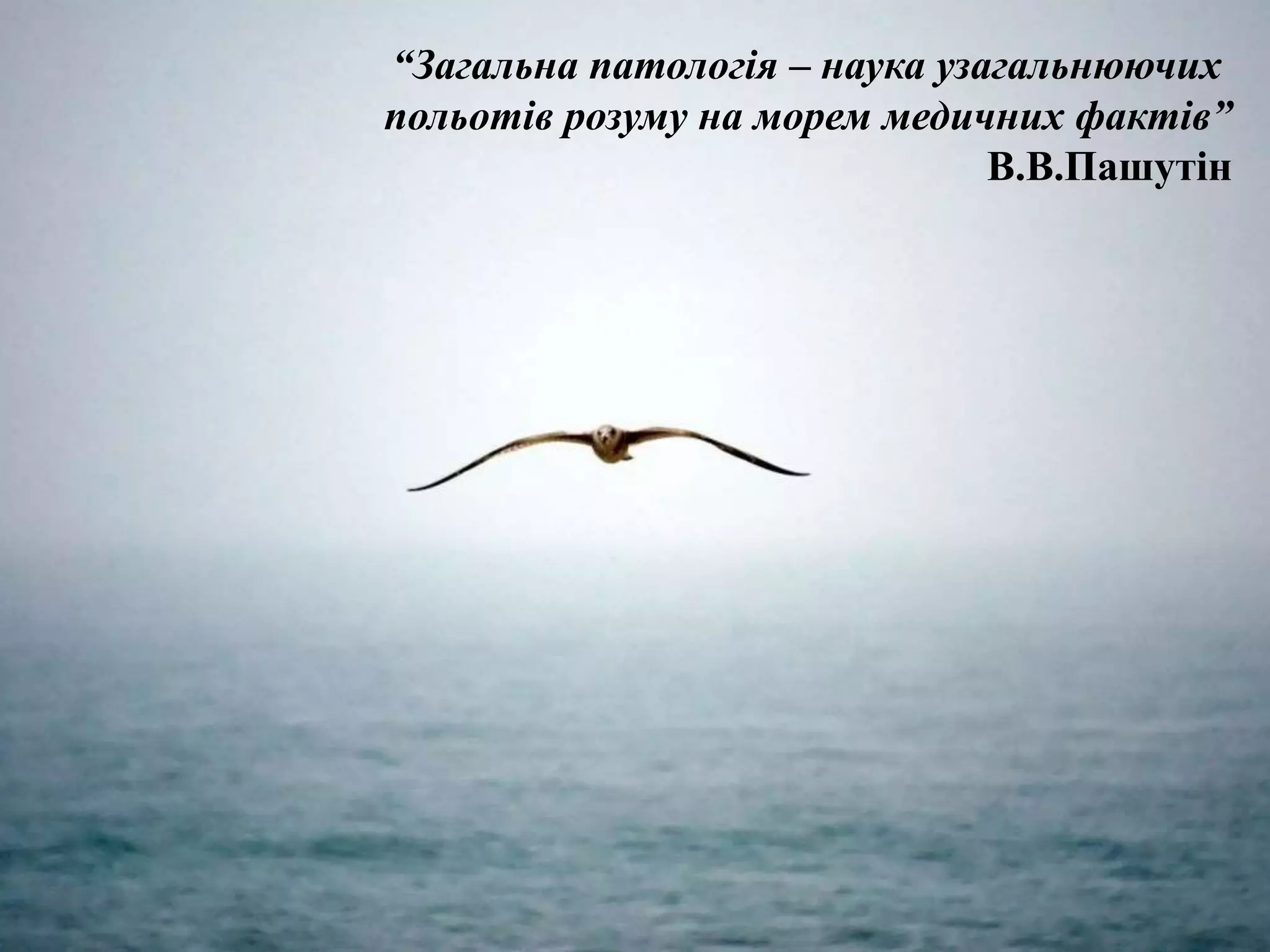 “Загальна патологія – наука узагальнюючих 
польотів розуму на морем медичних фактів” 
В.В.Пашутін 
 
