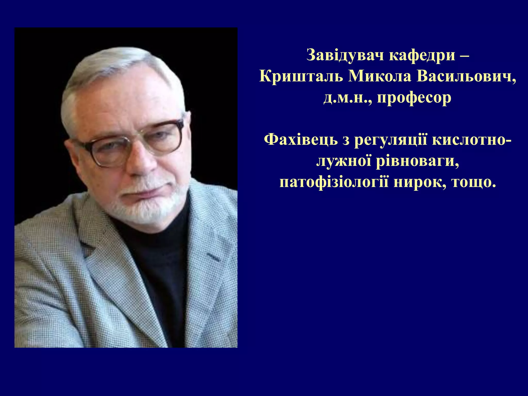 Завідувач кафедри – 
Кришталь Микола Васильович, 
д.м.н., професор 
Фахівець з регуляції кислотно- 
лужної рівноваги, 
патофізіології нирок, тощо. 
 