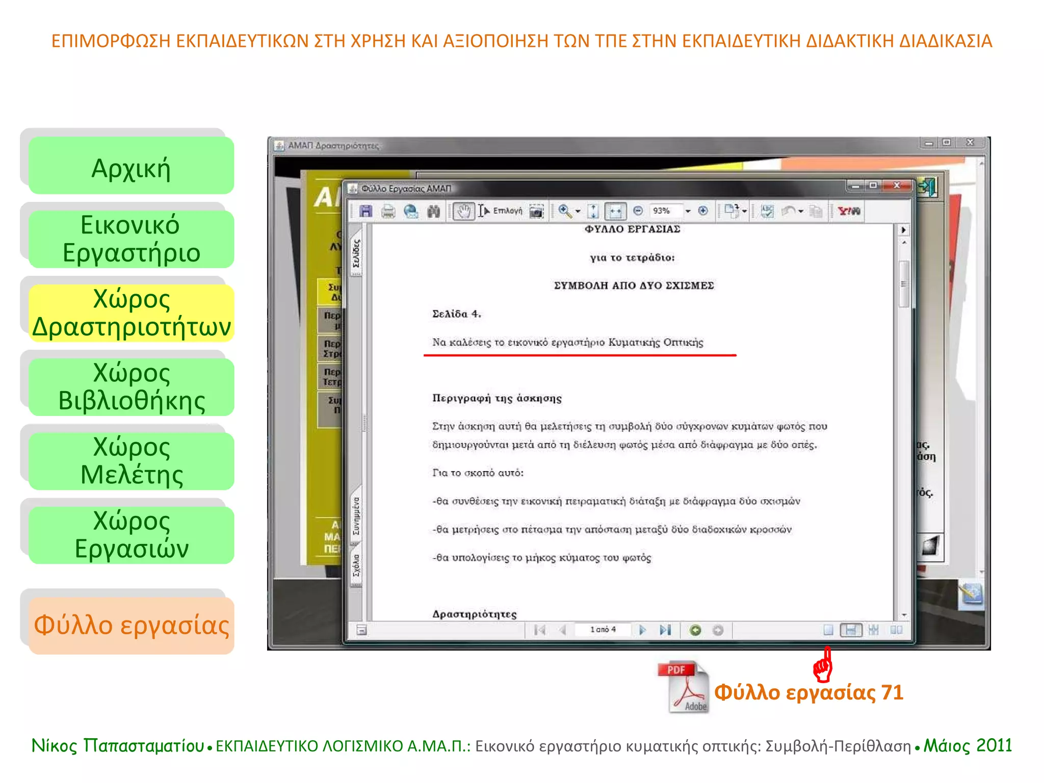 ΕΠΙΜΟΡΦΩΣΗ ΕΚΠΑΙΔΕΥΤΙΚΩΝ ΣΤΗ ΧΡΗΣΗ ΚΑΙ ΑΞΙΟΠΟΙΗΣΗ ΤΩΝ ΤΠΕ ΣΤΗΝ ΕΚΠΑΙΔΕΥΤΙΚΗ ΔΙΔΑΚΤΙΚΗ ΔΙΑΔΙΚΑΣΙΑ Αρχική Εικονικό   Εργαστήριο Χώρος Δραστηριοτήτων Χώρος Βιβλιοθήκης Χώρος Μελέτης Χώρος Εργασιών Φύλλο εργασίας Νίκος Παπασταματίου● ΕΚΠΑΙΔΕΥΤΙΚΟ ΛΟΓΙΣΜΙΚΟ  A.MA. Π.:  Εικονικό εργαστήριο κυματικής οπτικής: Συμβολή-Περίθλαση ●Μάιος 2011 Φύλλο εργασίας   71  