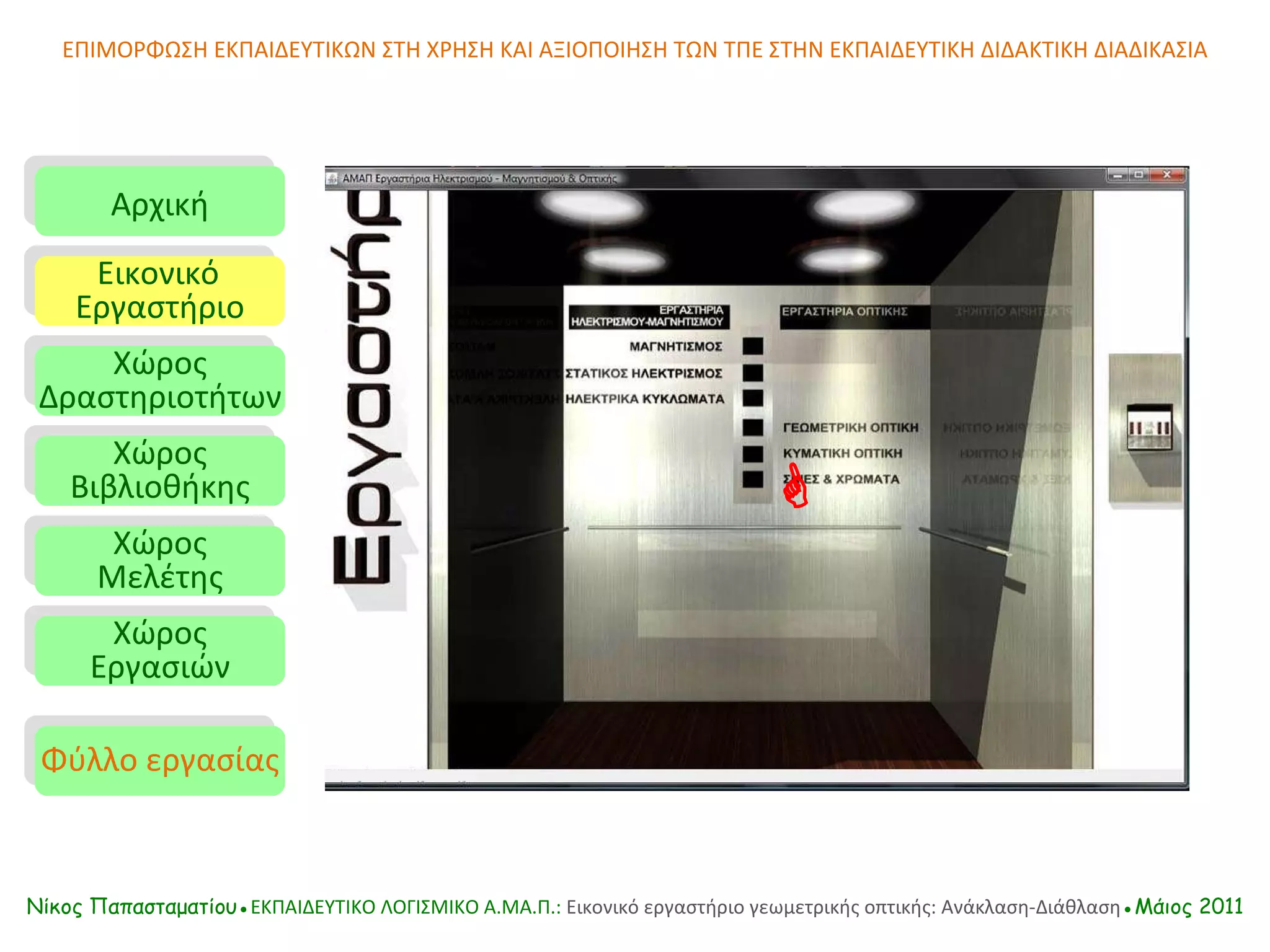 Αρχική Εικονικό   Εργαστήριο Χώρος Δραστηριοτήτων Χώρος Βιβλιοθήκης Χώρος Μελέτης Χώρος Εργασιών Φύλλο εργασίας ΕΠΙΜΟΡΦΩΣΗ ΕΚΠΑΙΔΕΥΤΙΚΩΝ ΣΤΗ ΧΡΗΣΗ ΚΑΙ ΑΞΙΟΠΟΙΗΣΗ ΤΩΝ ΤΠΕ ΣΤΗΝ ΕΚΠΑΙΔΕΥΤΙΚΗ ΔΙΔΑΚΤΙΚΗ ΔΙΑΔΙΚΑΣΙΑ  Νίκος Παπασταματίου● ΕΚΠΑΙΔΕΥΤΙΚΟ ΛΟΓΙΣΜΙΚΟ  A.MA. Π.:  Εικονικό εργαστήριο γεωμετρικής οπτικής: Ανάκλαση-Διάθλαση ●Μάιος 2011 