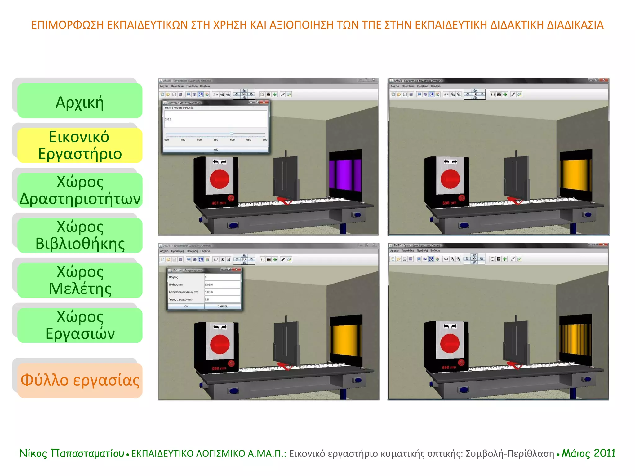 ΕΠΙΜΟΡΦΩΣΗ ΕΚΠΑΙΔΕΥΤΙΚΩΝ ΣΤΗ ΧΡΗΣΗ ΚΑΙ ΑΞΙΟΠΟΙΗΣΗ ΤΩΝ ΤΠΕ ΣΤΗΝ ΕΚΠΑΙΔΕΥΤΙΚΗ ΔΙΔΑΚΤΙΚΗ ΔΙΑΔΙΚΑΣΙΑ Αρχική Εικονικό   Εργαστήριο Χώρος Δραστηριοτήτων Χώρος Βιβλιοθήκης Χώρος Μελέτης Χώρος Εργασιών Φύλλο εργασίας Νίκος Παπασταματίου● ΕΚΠΑΙΔΕΥΤΙΚΟ ΛΟΓΙΣΜΙΚΟ  A.MA. Π.:  Εικονικό εργαστήριο κυματικής οπτικής: Συμβολή-Περίθλαση ●Μάιος 2011 