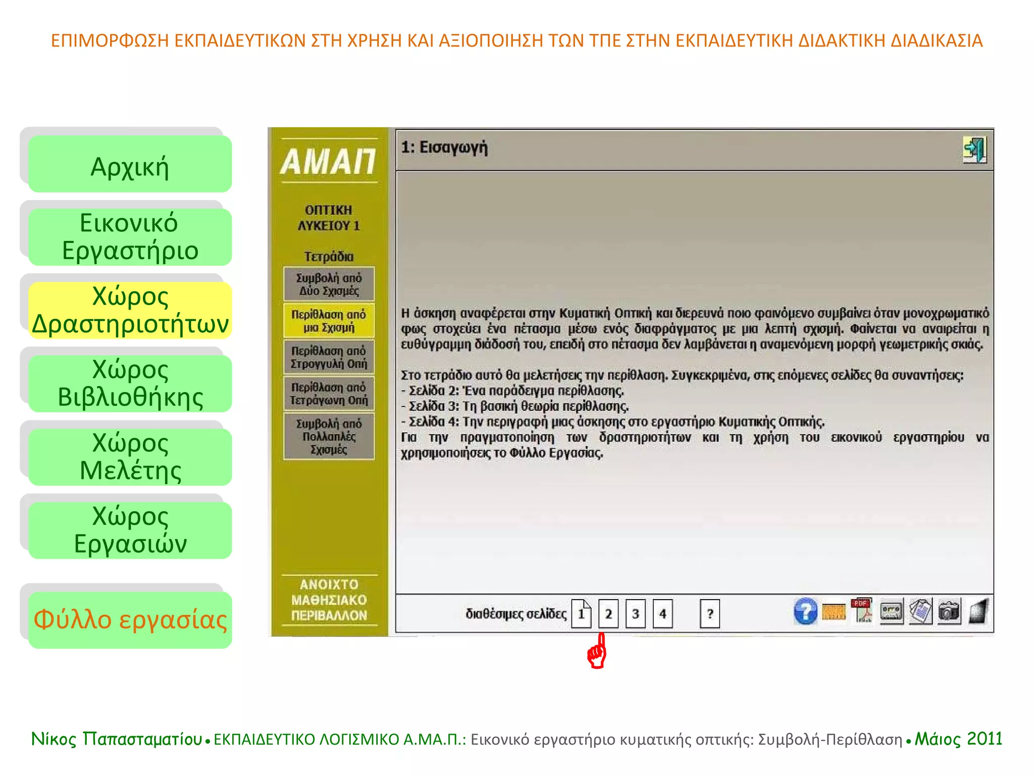 ΕΠΙΜΟΡΦΩΣΗ ΕΚΠΑΙΔΕΥΤΙΚΩΝ ΣΤΗ ΧΡΗΣΗ ΚΑΙ ΑΞΙΟΠΟΙΗΣΗ ΤΩΝ ΤΠΕ ΣΤΗΝ ΕΚΠΑΙΔΕΥΤΙΚΗ ΔΙΔΑΚΤΙΚΗ ΔΙΑΔΙΚΑΣΙΑ Αρχική Εικονικό   Εργαστήριο Χώρος Δραστηριοτήτων Χώρος Βιβλιοθήκης Χώρος Μελέτης Χώρος Εργασιών Φύλλο εργασίας Νίκος Παπασταματίου● ΕΚΠΑΙΔΕΥΤΙΚΟ ΛΟΓΙΣΜΙΚΟ  A.MA. Π.:  Εικονικό εργαστήριο κυματικής οπτικής: Συμβολή-Περίθλαση ●Μάιος 2011  