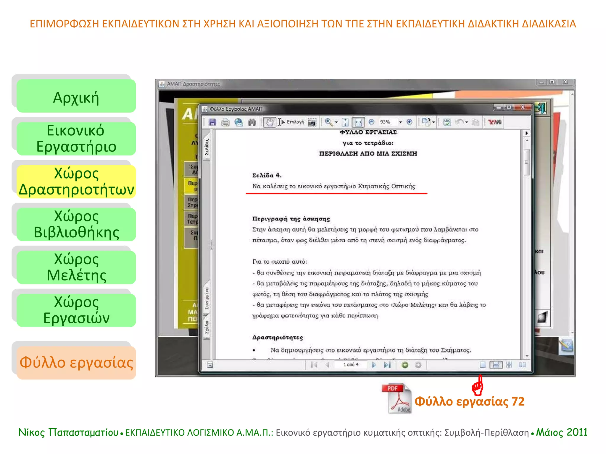 ΕΠΙΜΟΡΦΩΣΗ ΕΚΠΑΙΔΕΥΤΙΚΩΝ ΣΤΗ ΧΡΗΣΗ ΚΑΙ ΑΞΙΟΠΟΙΗΣΗ ΤΩΝ ΤΠΕ ΣΤΗΝ ΕΚΠΑΙΔΕΥΤΙΚΗ ΔΙΔΑΚΤΙΚΗ ΔΙΑΔΙΚΑΣΙΑ Αρχική Εικονικό   Εργαστήριο Χώρος Δραστηριοτήτων Χώρος Βιβλιοθήκης Χώρος Μελέτης Χώρος Εργασιών Φύλλο εργασίας Νίκος Παπασταματίου● ΕΚΠΑΙΔΕΥΤΙΚΟ ΛΟΓΙΣΜΙΚΟ  A.MA. Π.:  Εικονικό εργαστήριο κυματικής οπτικής: Συμβολή-Περίθλαση ●Μάιος 2011 Φύλλο εργασίας   72  