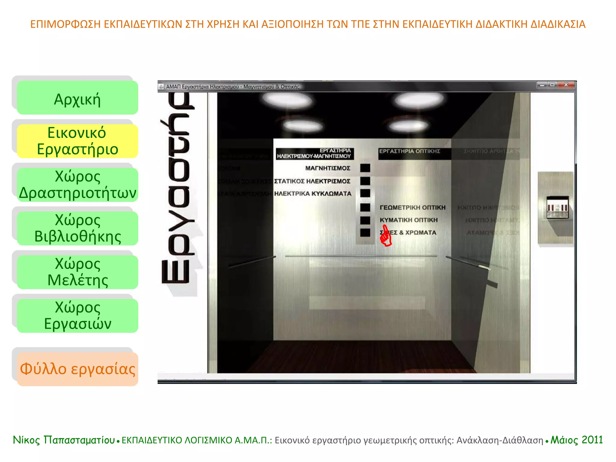 Αρχική Εικονικό   Εργαστήριο Χώρος Δραστηριοτήτων Χώρος Βιβλιοθήκης Χώρος Μελέτης Χώρος Εργασιών Φύλλο εργασίας ΕΠΙΜΟΡΦΩΣΗ ΕΚΠΑΙΔΕΥΤΙΚΩΝ ΣΤΗ ΧΡΗΣΗ ΚΑΙ ΑΞΙΟΠΟΙΗΣΗ ΤΩΝ ΤΠΕ ΣΤΗΝ ΕΚΠΑΙΔΕΥΤΙΚΗ ΔΙΔΑΚΤΙΚΗ ΔΙΑΔΙΚΑΣΙΑ  Νίκος Παπασταματίου● ΕΚΠΑΙΔΕΥΤΙΚΟ ΛΟΓΙΣΜΙΚΟ  A.MA. Π.:  Εικονικό εργαστήριο γεωμετρικής οπτικής: Ανάκλαση-Διάθλαση ●Μάιος 2011 