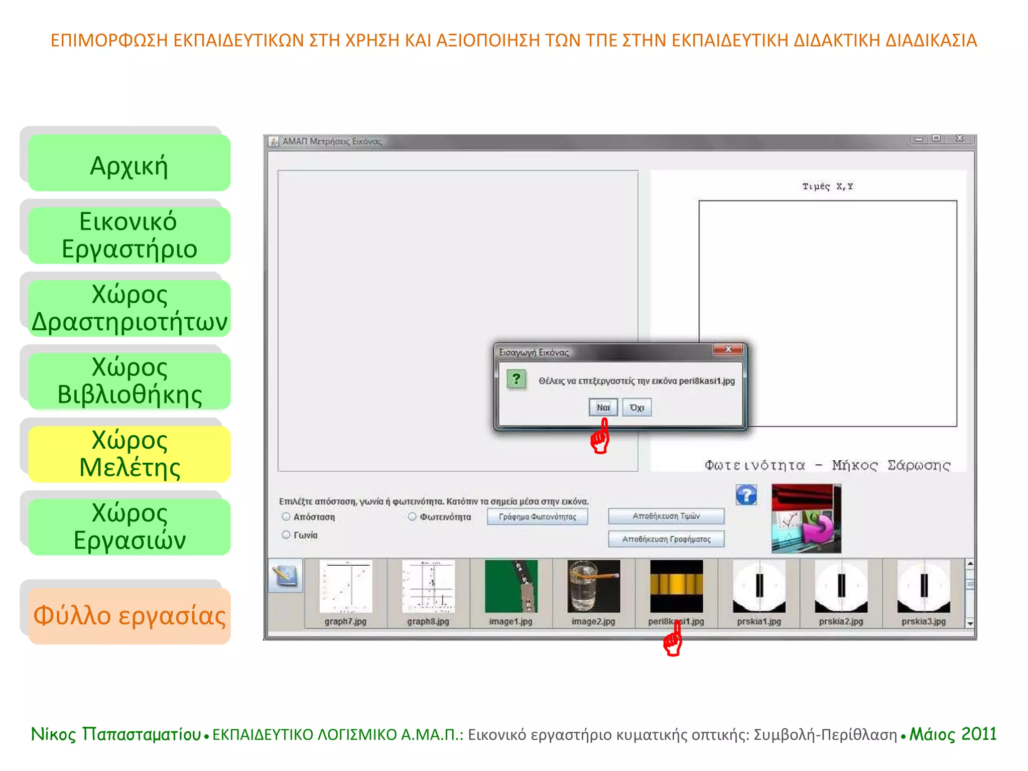 ΕΠΙΜΟΡΦΩΣΗ ΕΚΠΑΙΔΕΥΤΙΚΩΝ ΣΤΗ ΧΡΗΣΗ ΚΑΙ ΑΞΙΟΠΟΙΗΣΗ ΤΩΝ ΤΠΕ ΣΤΗΝ ΕΚΠΑΙΔΕΥΤΙΚΗ ΔΙΔΑΚΤΙΚΗ ΔΙΑΔΙΚΑΣΙΑ Αρχική Εικονικό   Εργαστήριο Χώρος Δραστηριοτήτων Χώρος Βιβλιοθήκης Χώρος Μελέτης Χώρος Εργασιών Φύλλο εργασίας Νίκος Παπασταματίου● ΕΚΠΑΙΔΕΥΤΙΚΟ ΛΟΓΙΣΜΙΚΟ  A.MA. Π.:  Εικονικό εργαστήριο κυματικής οπτικής: Συμβολή-Περίθλαση ●Μάιος 2011   