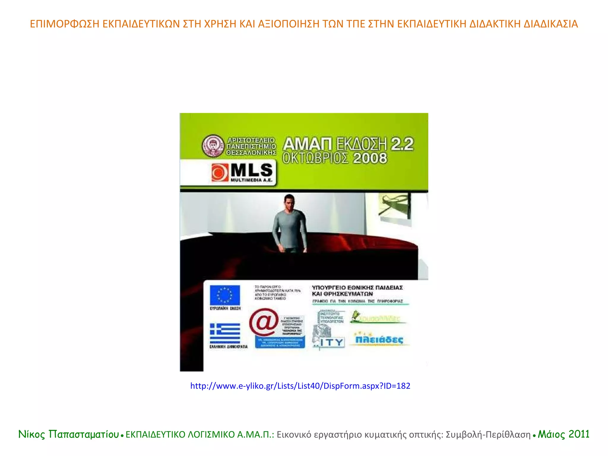 ΕΠΙΜΟΡΦΩΣΗ ΕΚΠΑΙΔΕΥΤΙΚΩΝ ΣΤΗ ΧΡΗΣΗ ΚΑΙ ΑΞΙΟΠΟΙΗΣΗ ΤΩΝ ΤΠΕ ΣΤΗΝ ΕΚΠΑΙΔΕΥΤΙΚΗ ΔΙΔΑΚΤΙΚΗ ΔΙΑΔΙΚΑΣΙΑ http://www.e-yliko.gr/Lists/List40/DispForm.aspx?ID=182 Νίκος Παπασταματίου● ΕΚΠΑΙΔΕΥΤΙΚΟ ΛΟΓΙΣΜΙΚΟ  A.MA. Π.:  Εικονικό εργαστήριο κυματικής οπτικής: Συμβολή-Περίθλαση ●Μάιος 2011 