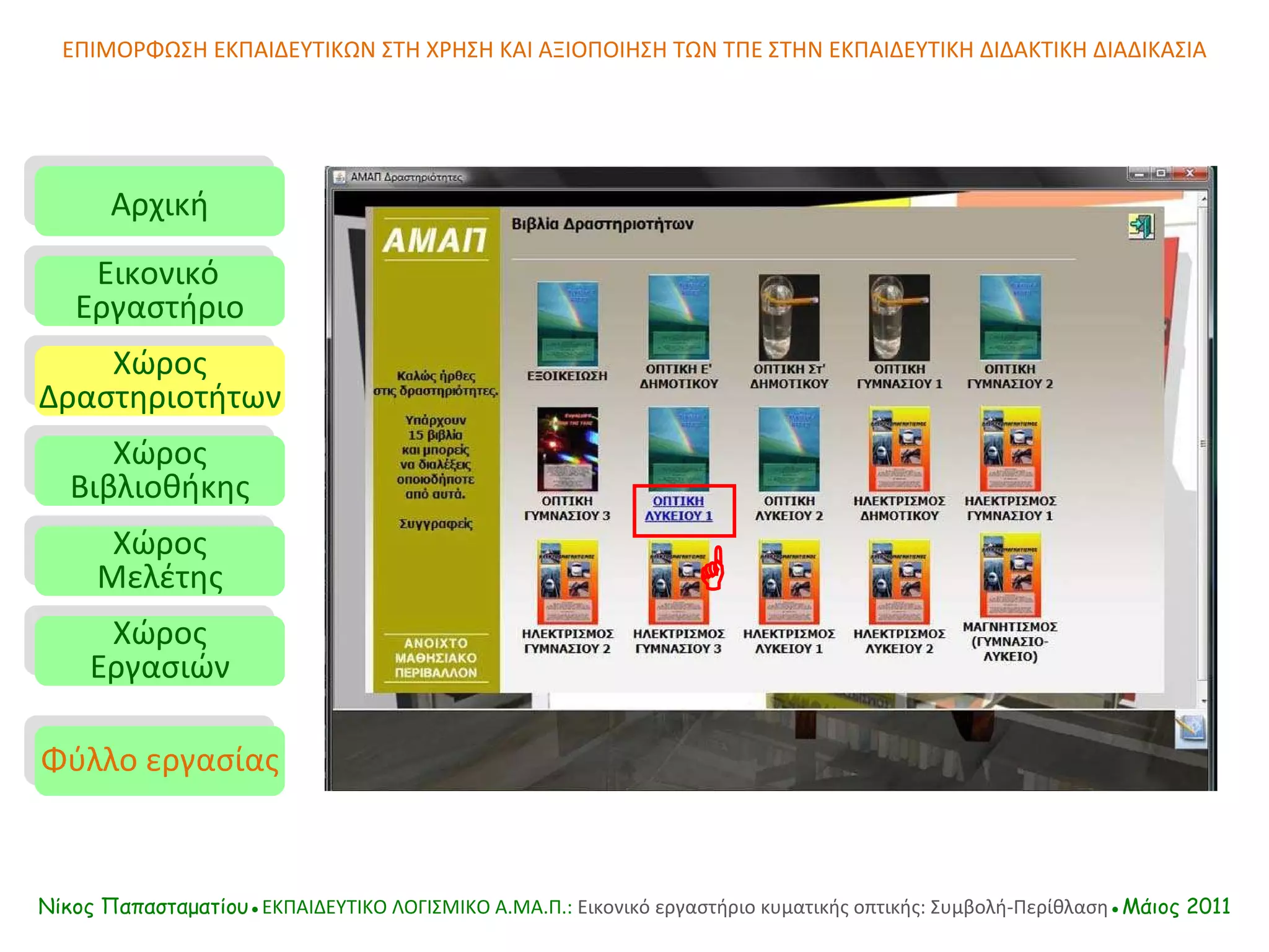 ΕΠΙΜΟΡΦΩΣΗ ΕΚΠΑΙΔΕΥΤΙΚΩΝ ΣΤΗ ΧΡΗΣΗ ΚΑΙ ΑΞΙΟΠΟΙΗΣΗ ΤΩΝ ΤΠΕ ΣΤΗΝ ΕΚΠΑΙΔΕΥΤΙΚΗ ΔΙΔΑΚΤΙΚΗ ΔΙΑΔΙΚΑΣΙΑ Αρχική Εικονικό   Εργαστήριο Χώρος Δραστηριοτήτων Χώρος Βιβλιοθήκης Χώρος Μελέτης Χώρος Εργασιών Φύλλο εργασίας Νίκος Παπασταματίου● ΕΚΠΑΙΔΕΥΤΙΚΟ ΛΟΓΙΣΜΙΚΟ  A.MA. Π.:  Εικονικό εργαστήριο κυματικής οπτικής: Συμβολή-Περίθλαση ●Μάιος 2011  