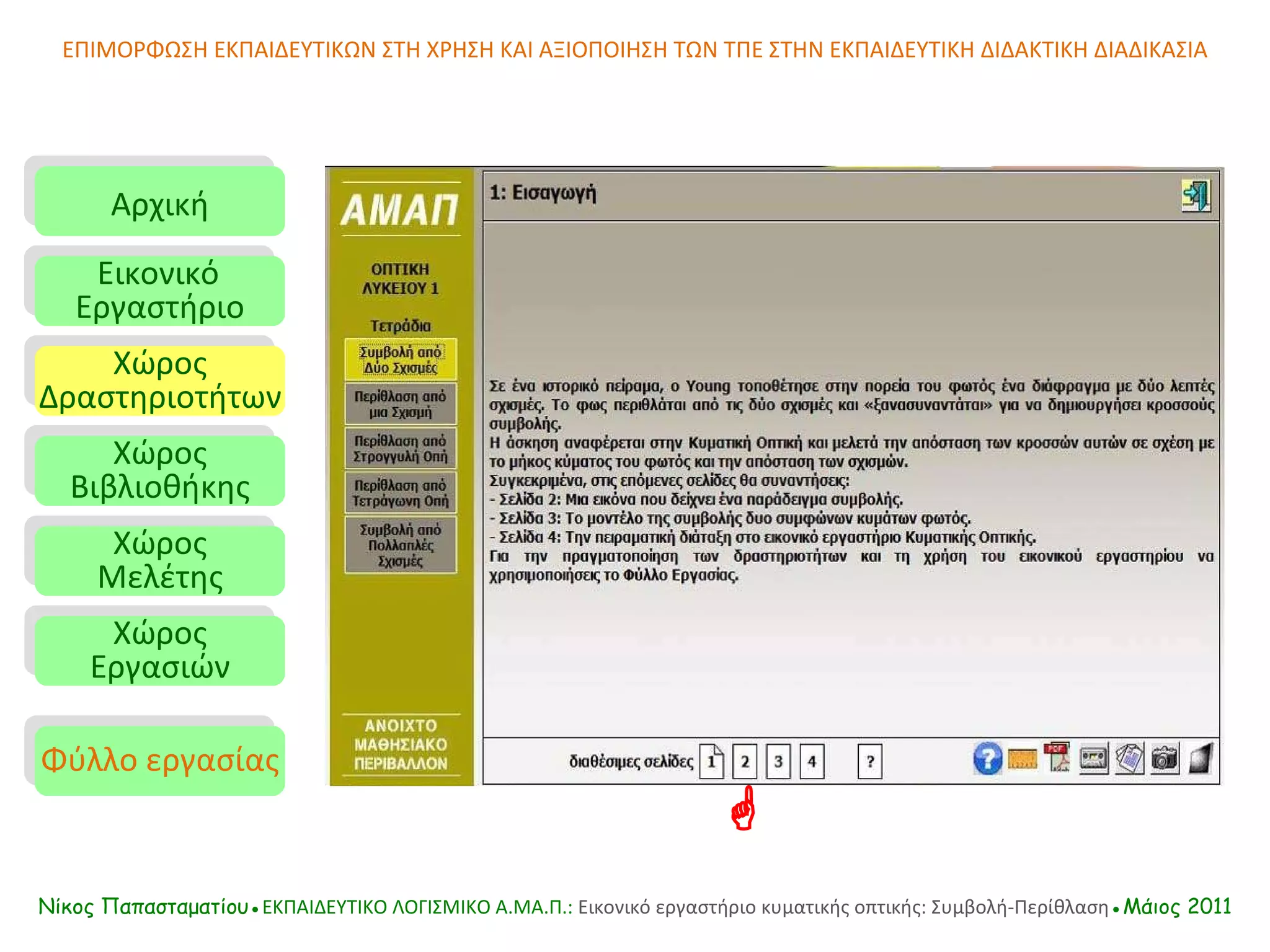 ΕΠΙΜΟΡΦΩΣΗ ΕΚΠΑΙΔΕΥΤΙΚΩΝ ΣΤΗ ΧΡΗΣΗ ΚΑΙ ΑΞΙΟΠΟΙΗΣΗ ΤΩΝ ΤΠΕ ΣΤΗΝ ΕΚΠΑΙΔΕΥΤΙΚΗ ΔΙΔΑΚΤΙΚΗ ΔΙΑΔΙΚΑΣΙΑ Αρχική Εικονικό   Εργαστήριο Χώρος Δραστηριοτήτων Χώρος Βιβλιοθήκης Χώρος Μελέτης Χώρος Εργασιών Φύλλο εργασίας Νίκος Παπασταματίου● ΕΚΠΑΙΔΕΥΤΙΚΟ ΛΟΓΙΣΜΙΚΟ  A.MA. Π.:  Εικονικό εργαστήριο κυματικής οπτικής: Συμβολή-Περίθλαση ●Μάιος 2011  