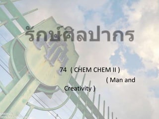 รักษ์ศิลปากร กลุ่มที่ 74 ( CHEM CHEM II) วิชา มนุษย์กับการสร้างสรรค์ ( Man and Creativity ) มหาวิทยาลัยศิลปากร วิทยาเขตพระราชวังสนามจันทร์ 