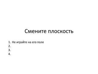 Смените плоскость Не играйте на его поле  