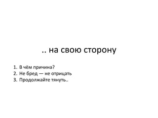 .. на свою сторону В чём причина?  Не бред — не отрицать Продолжайте тянуть.. 