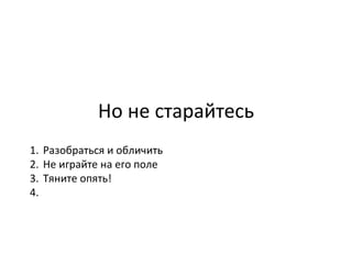 Но не старайтесь Разобраться и обличить Не играйте на его поле Тяните опять! 