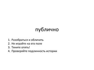 публично Разобраться и обличить Не играйте на его поле Тяните опять! Проверяйте подлинность истории 