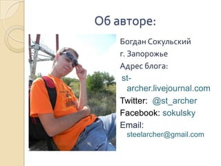 Об авторе:Богдан Сокульскийг. ЗапорожьеАдрес блога:st-archer.livejournal.comTwitter:  @st_archerFacebook: sokulskyEmail: steelarcher@gmail.com