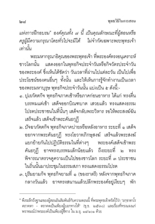 ๒๘                                                              พุทธวิธในการสอน
                                                                       ี

แหงการฝกอบรม๑ องคคุณทั้ง ๗ นี้ เปนคุณลักษณะที่ผูสอนหรือ
ครูผูมีความกรุณาโดยทั่วไปจะมีได ไมจํากัดเฉพาะพระพุทธเจา
เทานั้น
        พระมหากรุณาธิคณของพระพุทธเจา ทีพระองคทรงอนุเคราะห
                        ุ                   ่
ชาวโลกนั้น แสดงออกในพุทธกิจประจําวันหรือกิจวัตรประจําวัน
ของพระองค ซึ่งเห็นไดชัดวา วันเวลาที่ผานไปแตละวัน เปนไปเพื่อ
ประโยชนของคนอื่นๆ ทั้งนั้น และใหเห็นการรูจักทํางานเปนเวลา
ของพระมหาบุรุษ พุทธกิจประจําวันนั้น แบงเปน ๕ ดังนี้:-
๑. ปุเรภัตตกิจ พุทธกิจภาคเชาหรือภาคกอนอาหาร ไดแก ทรงตื่น
    บรรทมแตเชา เสด็จออกบิณฑบาต เสวยแลว ทรงแสดงธรรม
    โปรดประชาชนในที่นั้นๆ เสด็จกลับพระวิหาร รอใหพระสงฆฉน    ั
    เสร็จแลว เสด็จเขาพระคันธกุฏี
๒. ปจฉาภัตตกิจ พุทธกิจภาคบายหรือหลังอาหาร ระยะที่ ๑ เสด็จ
    ออกจากพระคันธกุฏี ทรงโอวาทภิกษุสงฆ เสร็จแลวพระสงฆ
    แยกยายกันไปปฏิบัติธรรมในที่ตางๆ พระองคเสด็จเขาพระ
    คันธกุฏี อาจทรงบรรทมเล็กนอยแลว ถึงระยะที่ ๒ ทรง
    พิจารณาตรวจดูความเปนไปของชาวโลก ระยะที่ ๓ ประชาชน
    ในถิ่นนั้นมาประชุมในธรรมสภา ทรงแสดงธรรมโปรด
๓. ปุริมยามกิจ พุทธกิจยามที่ ๑ (ของราตรี) หลังจากพุทธกิจภาค
    กลางวันแลว อาจทรงสนานแลวปลีกพระองคอยูเงียบๆ พัก

๑
    พึงระลึกถึงฐานะของผูสอนอันสัมพันธกบความตอนนี้ ทีพระพุทธเจาตรัสไววา “อกฺขาตาโร
                                        ั            ่                 
    ตถาคตา - ตถาคตเปนเพียงผูบอกทางให” (ขุ.ธ. ๒๕/๓๐) และเรื่องที่ทรงแจงแก
    พราหมณวาพระองคเปนเพียงผูชี้ทาง ใน ม.อุ. ๑๔/๑๐๑ ดวย
 