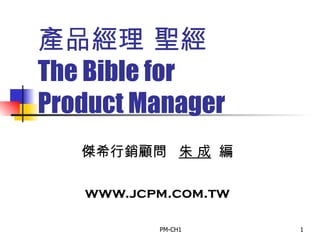 產品經理 聖經   The Bible for Product Manager 傑希行銷顧問  朱 成   編 www.jcpm.com.tw 