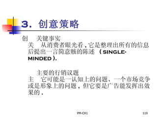 3.  创意策略       关键事实       从消费者眼光看 , 它是整理出所有的信息后提出一言简意赅的陈述   ( single-minded ).         主要的行销议题       它可能是一认知上的问题、一个市场竞争或是形象上的问题 ,  但它要是广告能发挥出效果的 .   
