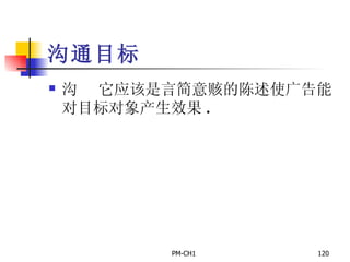 沟通目标       它应该是言简意赅的陈述使广告能对目标对象产生效果 .   