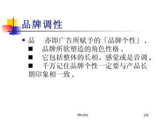 品牌调性       亦即广告所赋予的「品牌个性」 .       品牌所欲塑造的角色性格 .       它包括整体的长相、感觉或是音调 .       千万记住品牌个性一定要与产品长期印象相一致 . 