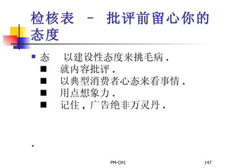 检核表 – 批评前留心你的态度       以建设性态度来挑毛病 .       就内容批评 .       以典型消费者心态来看事情 .       用点想象力 .       记住 ,  广告绝非万灵丹 .   . 