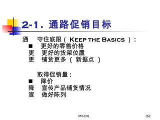 2-1 .  通路促销目标       守住底限（ Keep the Basics ） :       更好的零售价格       更好的货架位置       铺货更多   (  新据点   )         取得促销量 :       降价       宣传产品铺货情况       做好陈列   