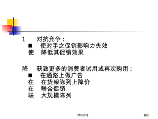       对抗竞争 :       使对手之促销影响力失效       降低其促销效果       获致更多的消费者试用或再次购用 :       在通路上做广告       在货架陈列上降价       联合促销       大规模陈列   