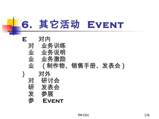 6.  其 它活动   Event        对内       业务训练       业务说明       业务激励       ( 制作物、销售手册、发表会 )        对外       研讨会       发表会       参展       Event   