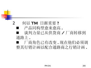       何以 TM  日渐重要 ?       产品同构型愈来愈高 .       谈判力量已从供货商 / 厂商转移到通路上 .       厂商角色已有改变 . 现在他们必须调整其行销计画以配合通路商之行销计画 . 
