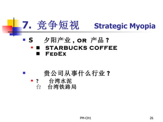 7.  竞争短视  Strategic Myopia       夕阳产业 , or  产品 ?       STARBUCKS COFFEE       FedEx         贵公司从事什么行业 ?       台湾水泥       台湾铁路局       