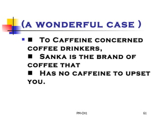 (a wonderful case )       To Caffeine concerned coffee drinkers,       Sanka is the brand of  coffee that       Has no caffeine to upset you. 