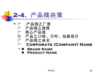 2-4.  产品线决策       产品线之广度       产品线之深度       核心产品线       产品之口味、尺吋、包装设计       产品线之命名       Corporate (Company) Name       Brand Name       Product Name   