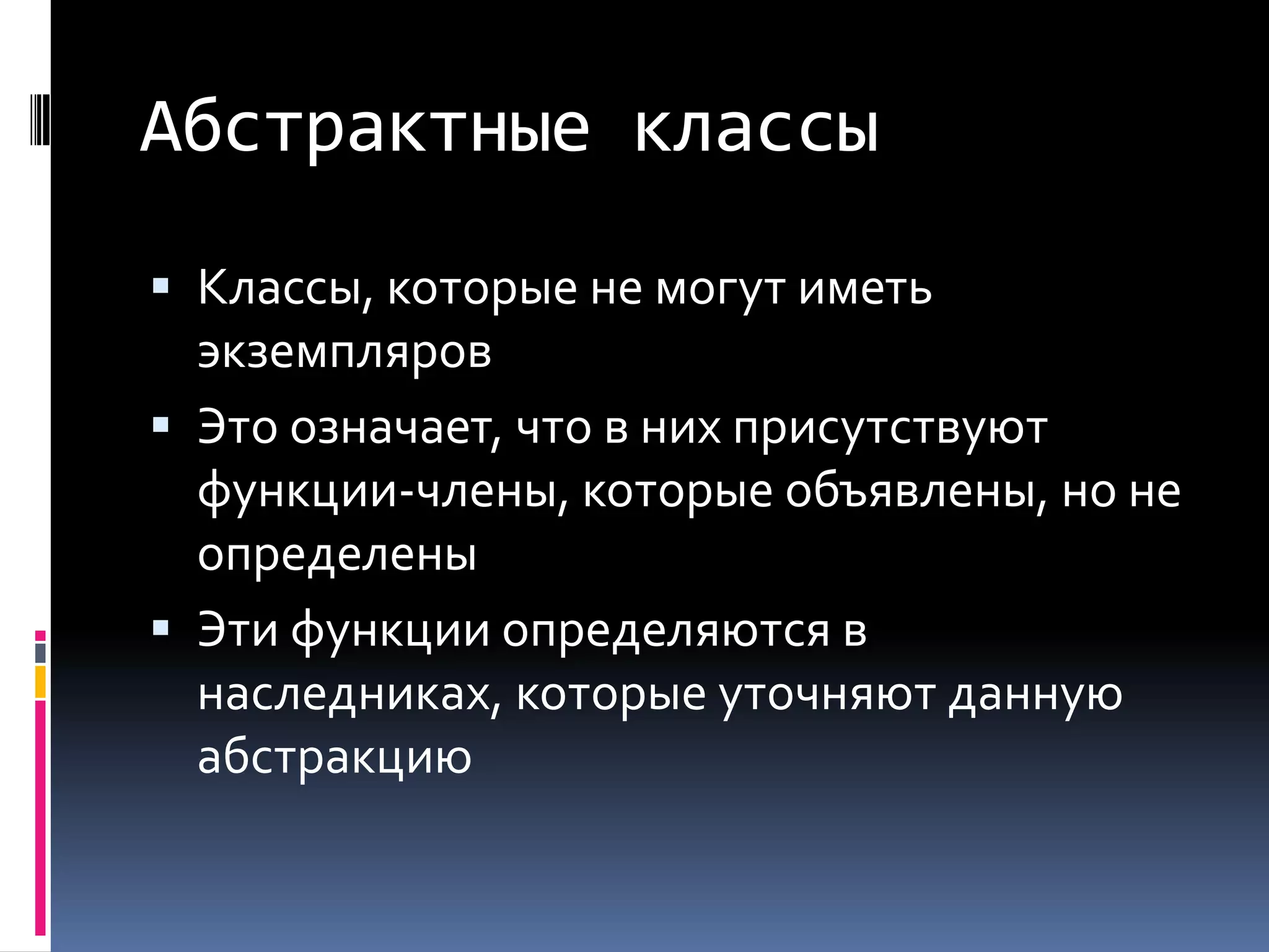 Абстрактные классыКлассы, которые не могут иметь экземпляровЭто означает, что в них присутствуют функции-члены, которые объявлены, но не определеныЭти функции определяются в наследниках, которые уточняют данную абстракцию