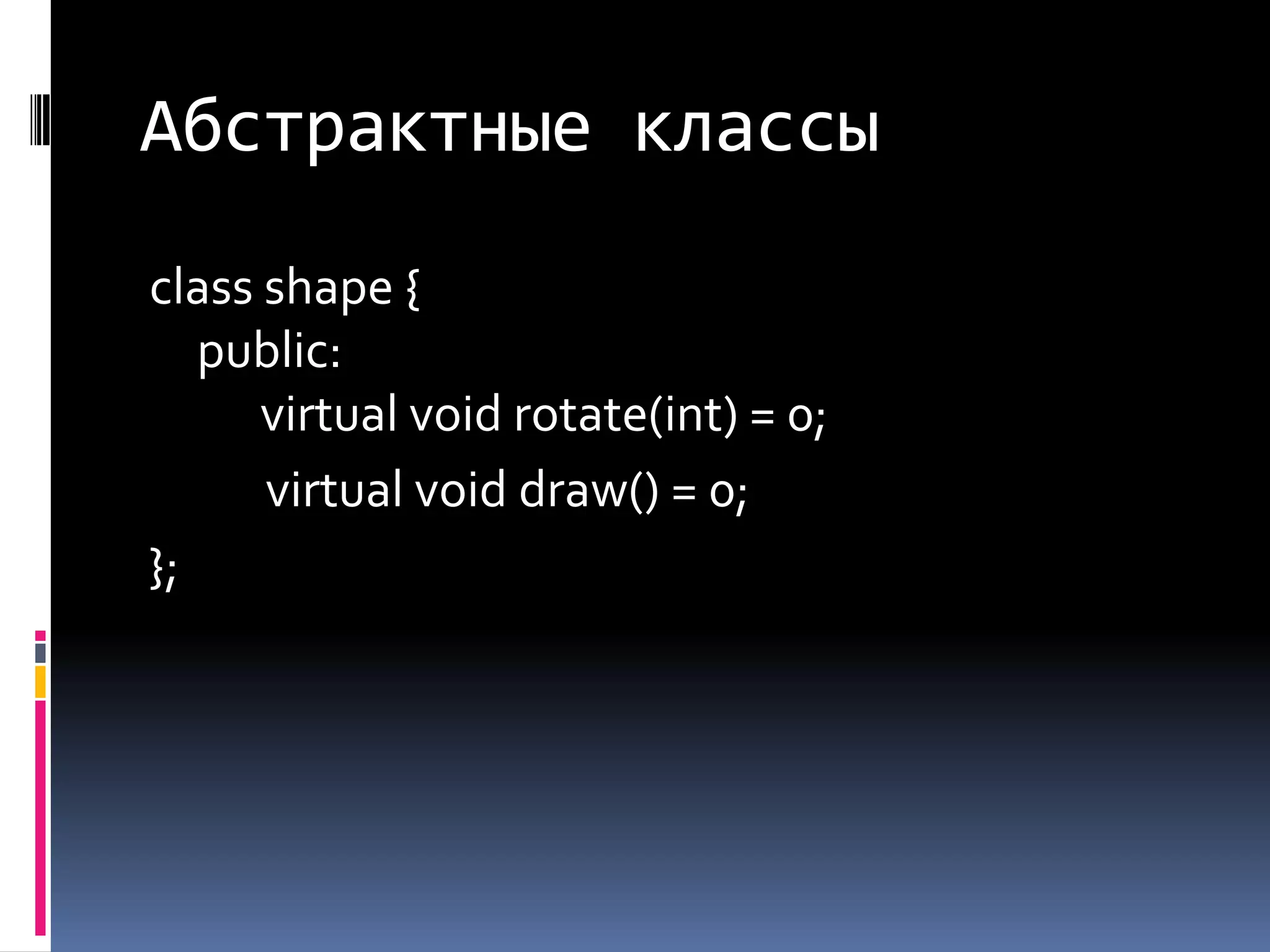 Абстрактные классыclass shape {public:      virtual void rotate(int) = 0;       virtual void draw() = 0;};