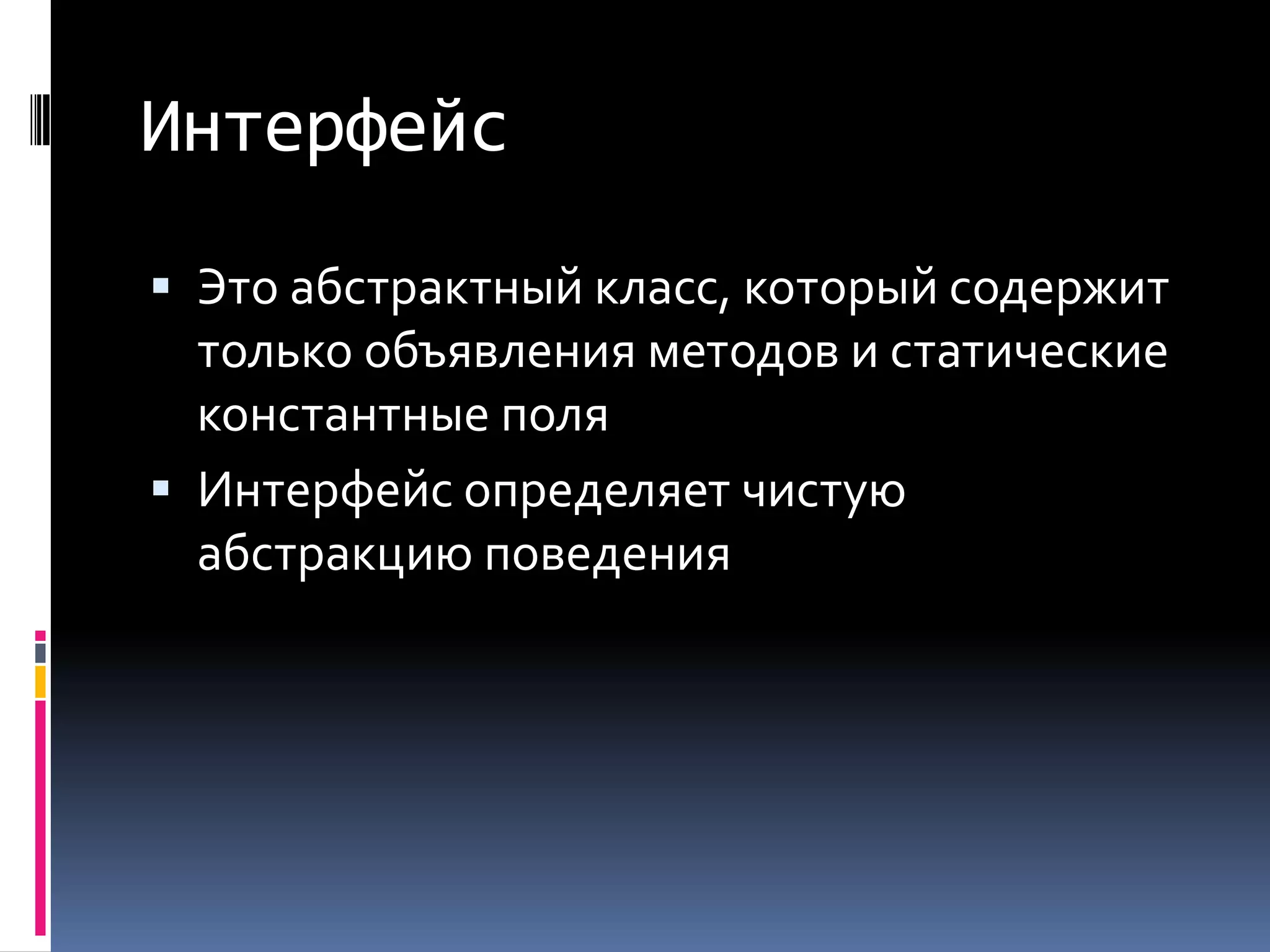 ИнтерфейсЭто абстрактный класс, который содержит только объявления методов и статические константные поляИнтерфейс определяет чистую абстракцию поведения