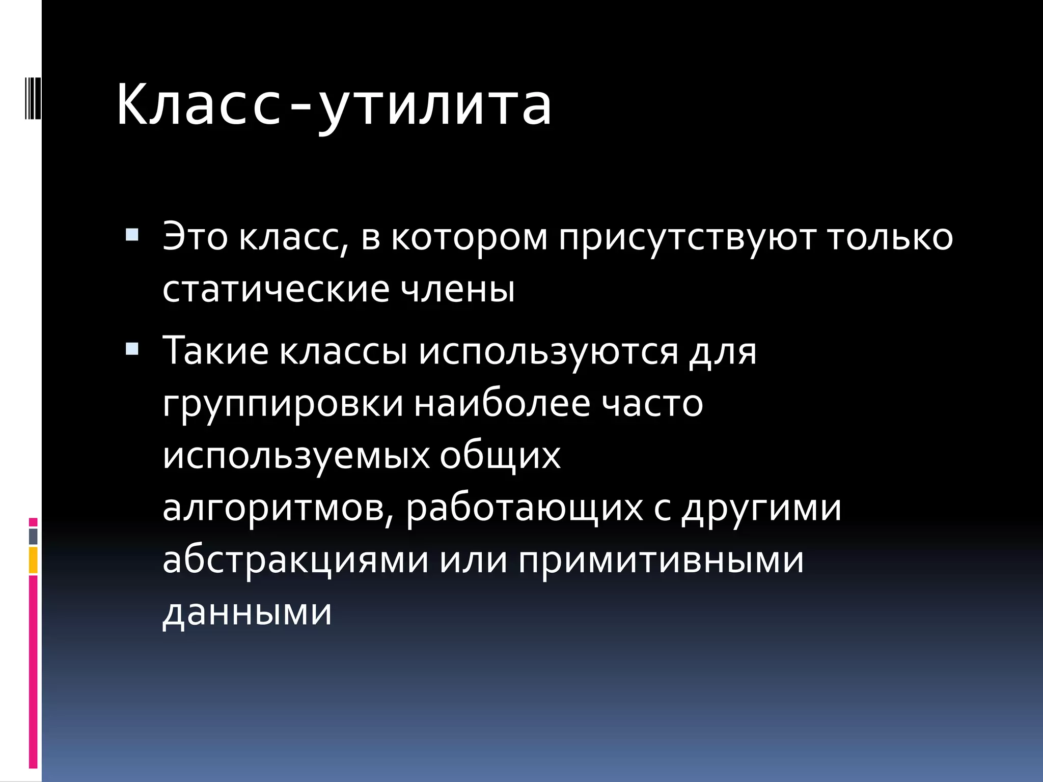 Класс-утилитаЭто класс, в котором присутствуют только статические членыТакие классы используются для группировки наиболее часто используемых общих алгоритмов, работающих с другими абстракциями или примитивными данными